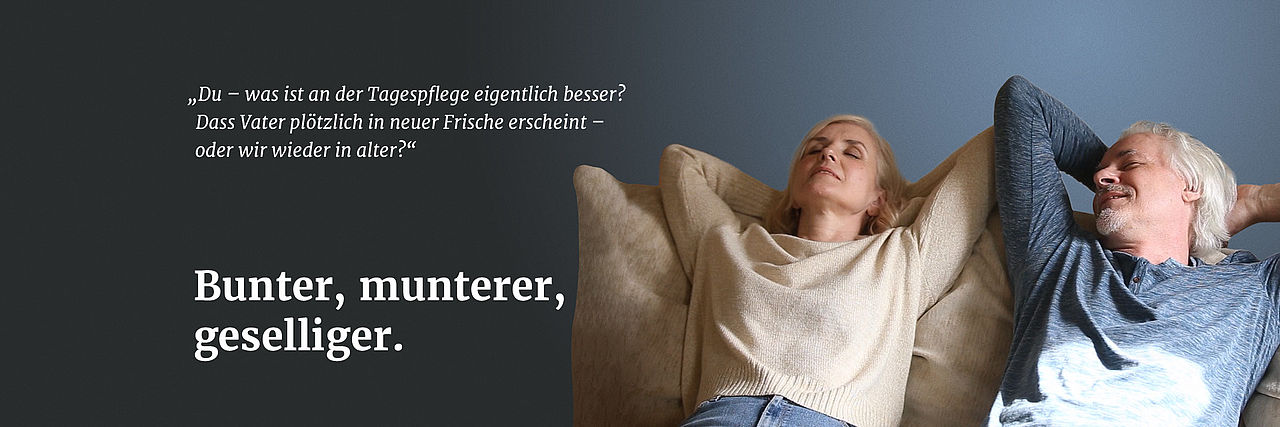 Eine Frau und ein Mann liegen gemeinsam auf einem Kissen und ruhen sich aus. Sie sagt "Du - was ist an der Tagespflege eigentlich besser? Dass Vater plötzlich in neuer Frische erscheint - oder wir wieder in alter?". Darunter steht "Bunter, munterer, geselliger.".